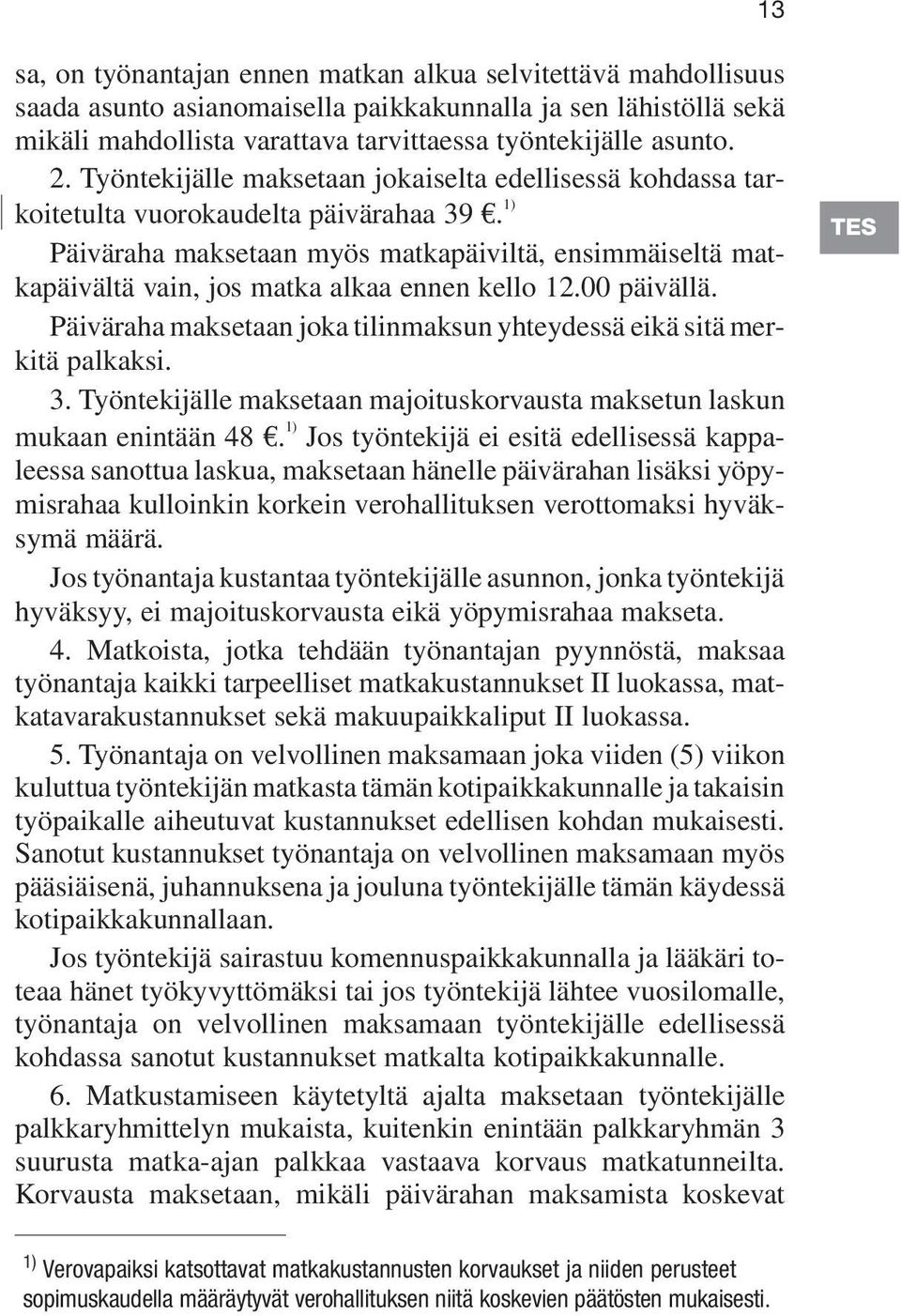 1) Päiväraha maksetaan myös matkapäiviltä, ensimmäiseltä matkapäivältä vain, jos matka alkaa ennen kello 12.00 päivällä. Päiväraha maksetaan joka tilinmaksun yhteydessä eikä sitä merkitä palkaksi. 3.