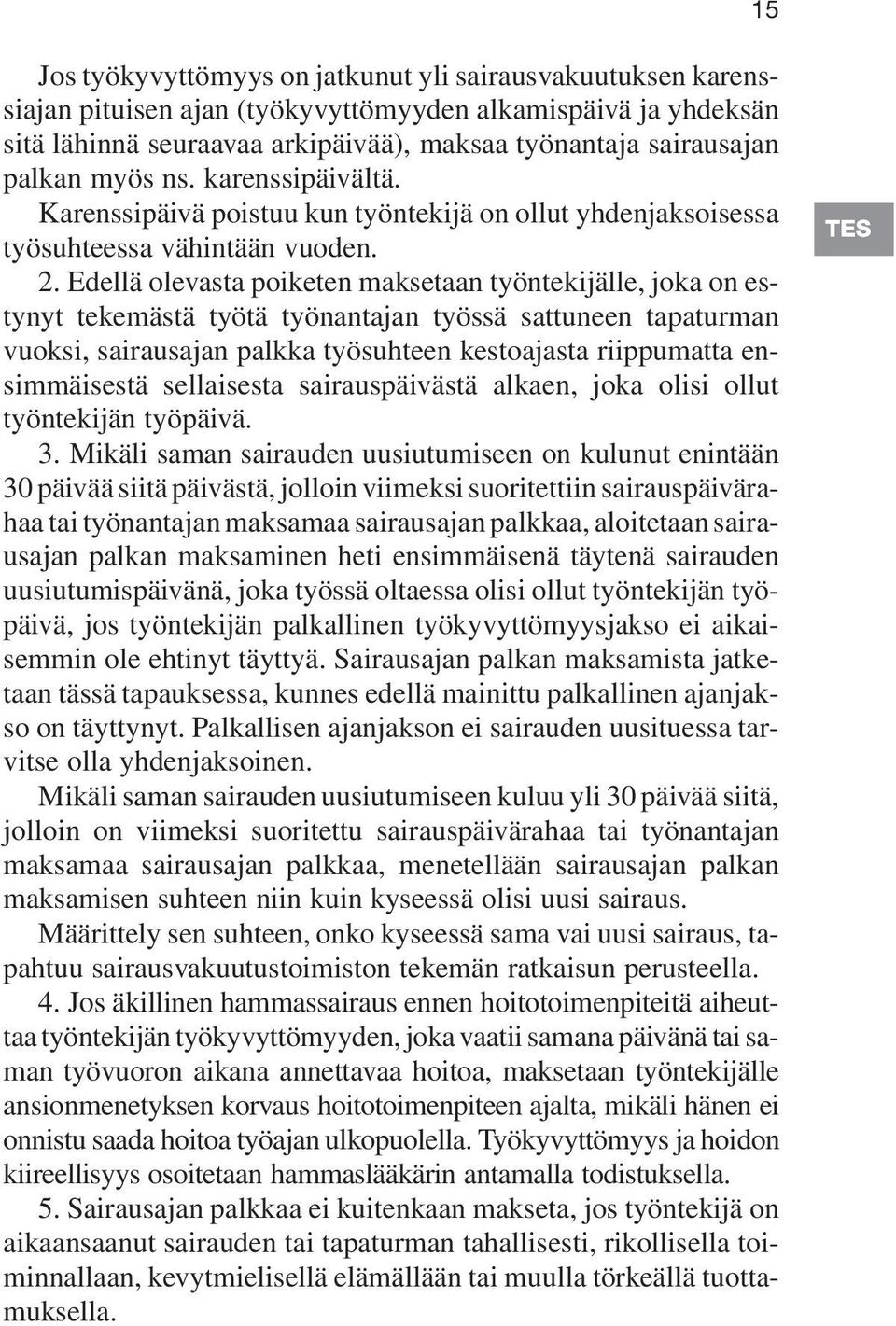 Edellä olevasta poiketen maksetaan työntekijälle, joka on estynyt tekemästä työtä työnantajan työssä sattuneen tapaturman vuoksi, sairausajan palkka työsuhteen kestoajasta riippumatta ensimmäisestä