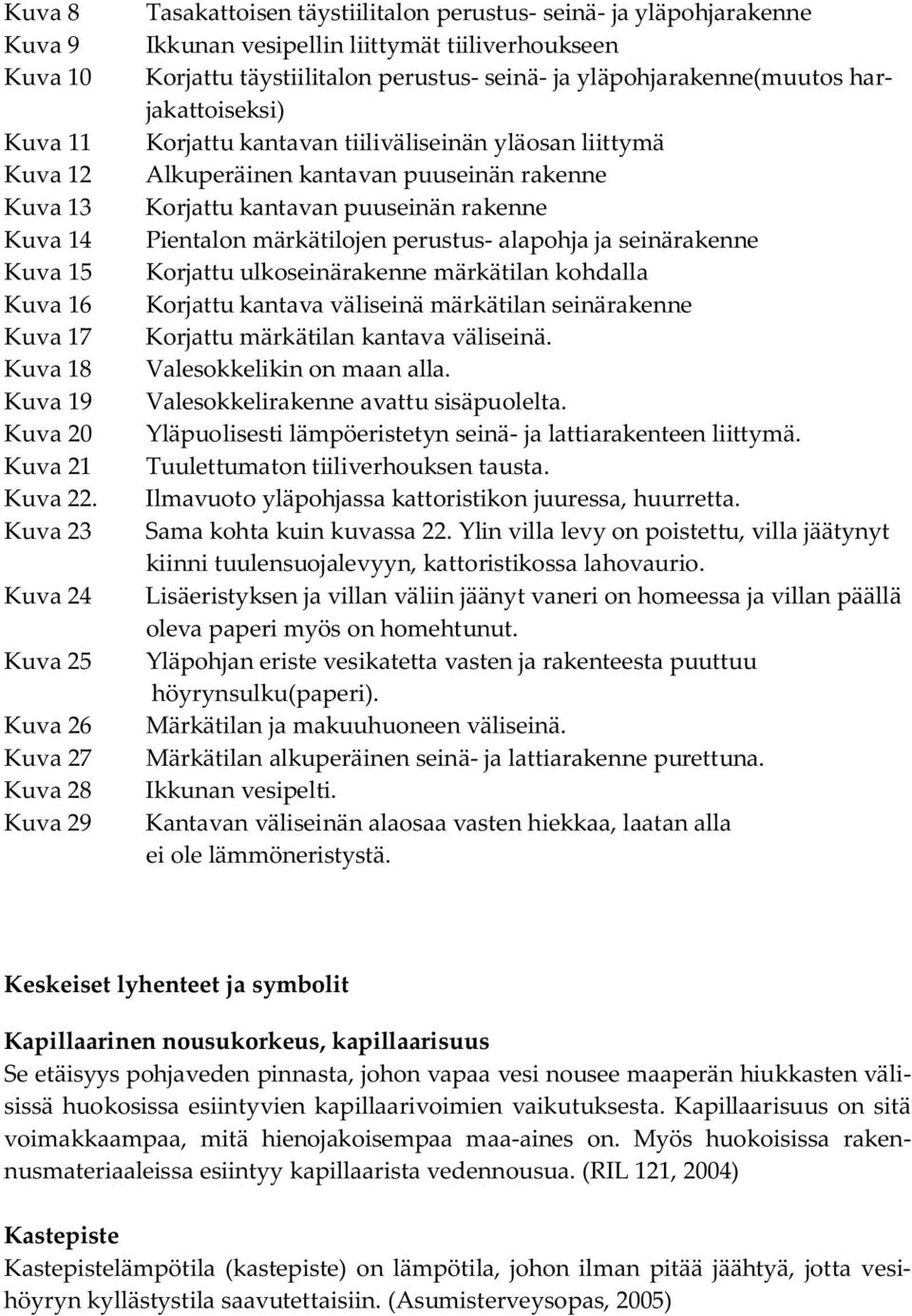 perustus- seinä- ja yläpohjarakenne(muutos harjakattoiseksi) Korjattu kantavan tiiliväliseinän yläosan liittymä Alkuperäinen kantavan puuseinän rakenne Korjattu kantavan puuseinän rakenne Pientalon