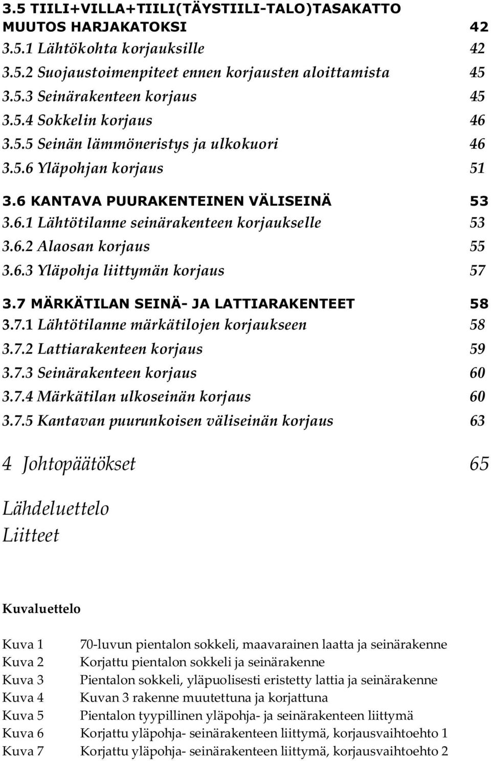 7 MÄRKÄTILAN SEINÄ- JA LATTIARAKENTEET 58 3.7.1 Lähtötilanne märkätilojen korjaukseen 58 3.7.2 Lattiarakenteen korjaus 59 3.7.3 Seinärakenteen korjaus 60 3.7.4 Märkätilan ulkoseinän korjaus 60 3.7.5