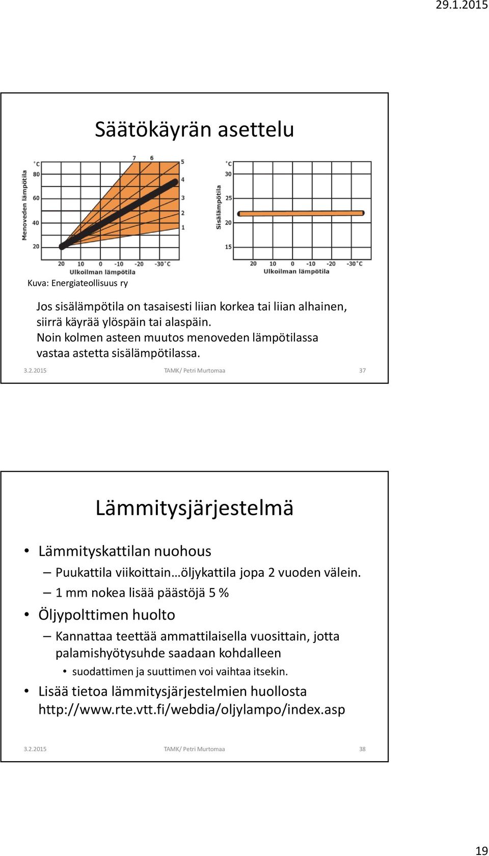 37 Lämmitysjärjestelmä Lämmityskattilan nuohous Puukattila viikoittain öljykattila jopa 2 vuoden välein.