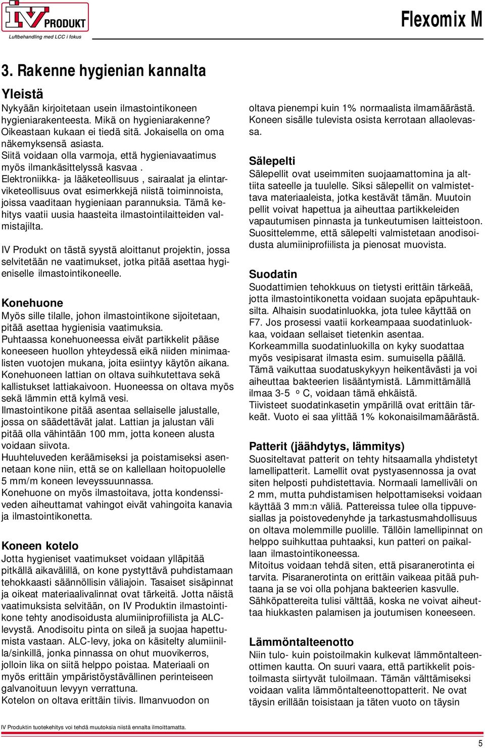 Elektroniikka- ja lääketeollisuus, sairaalat ja elintarviketeollisuus ovat esimerkkejä niistä toiminnoista, joissa vaaditaan hygieniaan parannuksia.