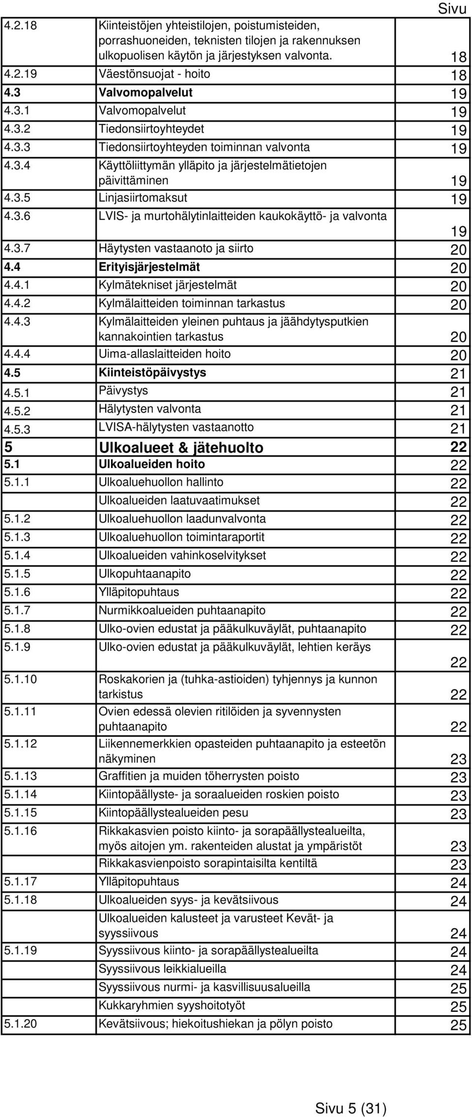 3.6 LVIS- ja murtohälytinlaitteiden kaukokäyttö- ja valvonta 19 4.3.7 Häytysten vastaanoto ja siirto 20 4.4 Erityisjärjestelmät 20 4.4.1 Kylmätekniset järjestelmät 20 4.4.2 Kylmälaitteiden toiminnan tarkastus 20 4.