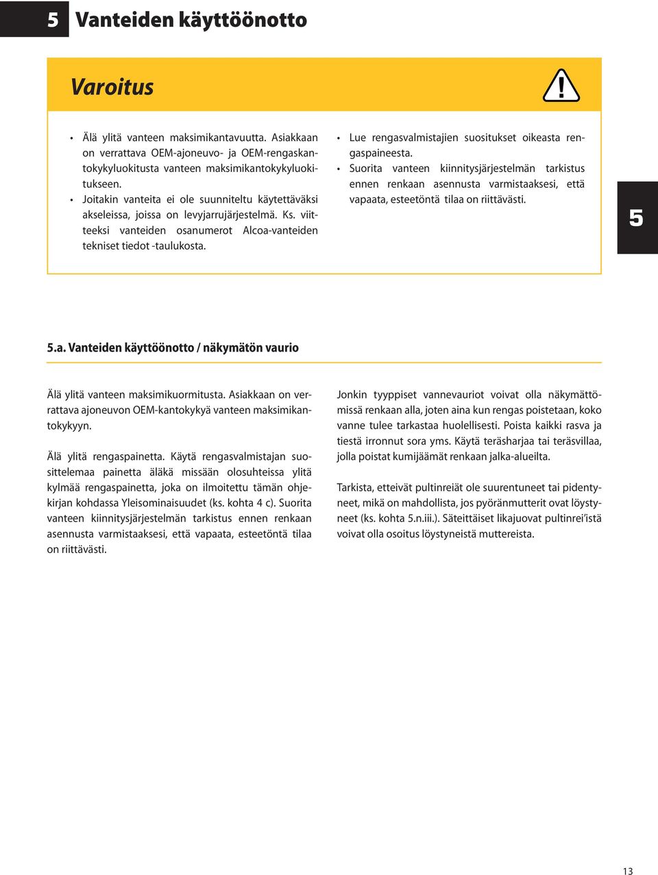 Lue rengasvalmistajien suositukset oikeasta rengaspaineesta. Suorita vanteen kiinnitysjärjestelmän tarkistus ennen renkaan asennusta varmistaaksesi, että vapaata, esteetöntä tilaa on riittävästi. 5 5.