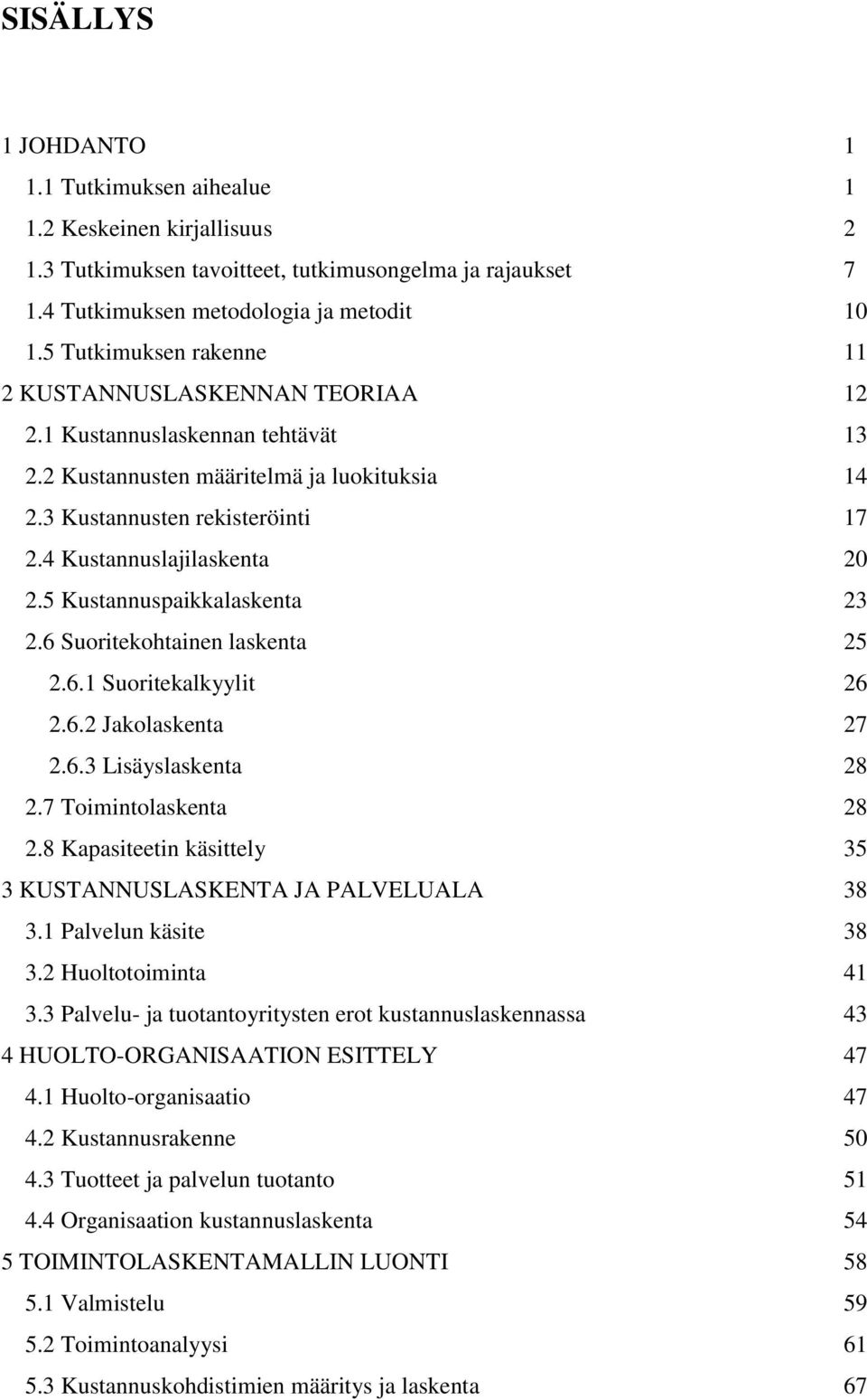 4 Kustannuslajilaskenta 20 2.5 Kustannuspaikkalaskenta 23 2.6 Suoritekohtainen laskenta 25 2.6.1 Suoritekalkyylit 26 2.6.2 Jakolaskenta 27 2.6.3 Lisäyslaskenta 28 2.7 Toimintolaskenta 28 2.