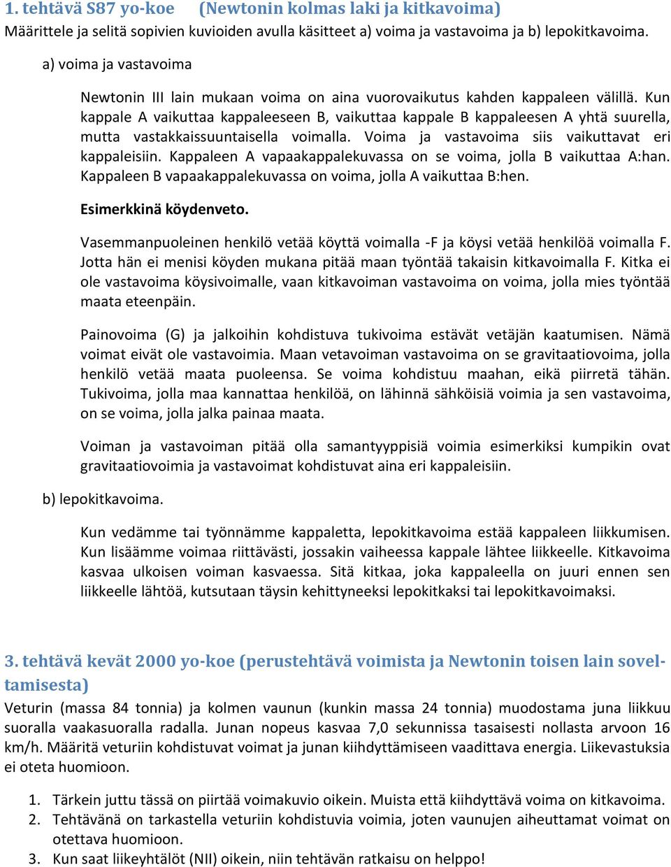 Kun kappale A vaikuttaa kappaleeseen B, vaikuttaa kappale B kappaleesen A yhtä suurella, mutta vastakkaissuuntaisella voimalla. Voima ja vastavoima siis vaikuttavat eri kappaleisiin.