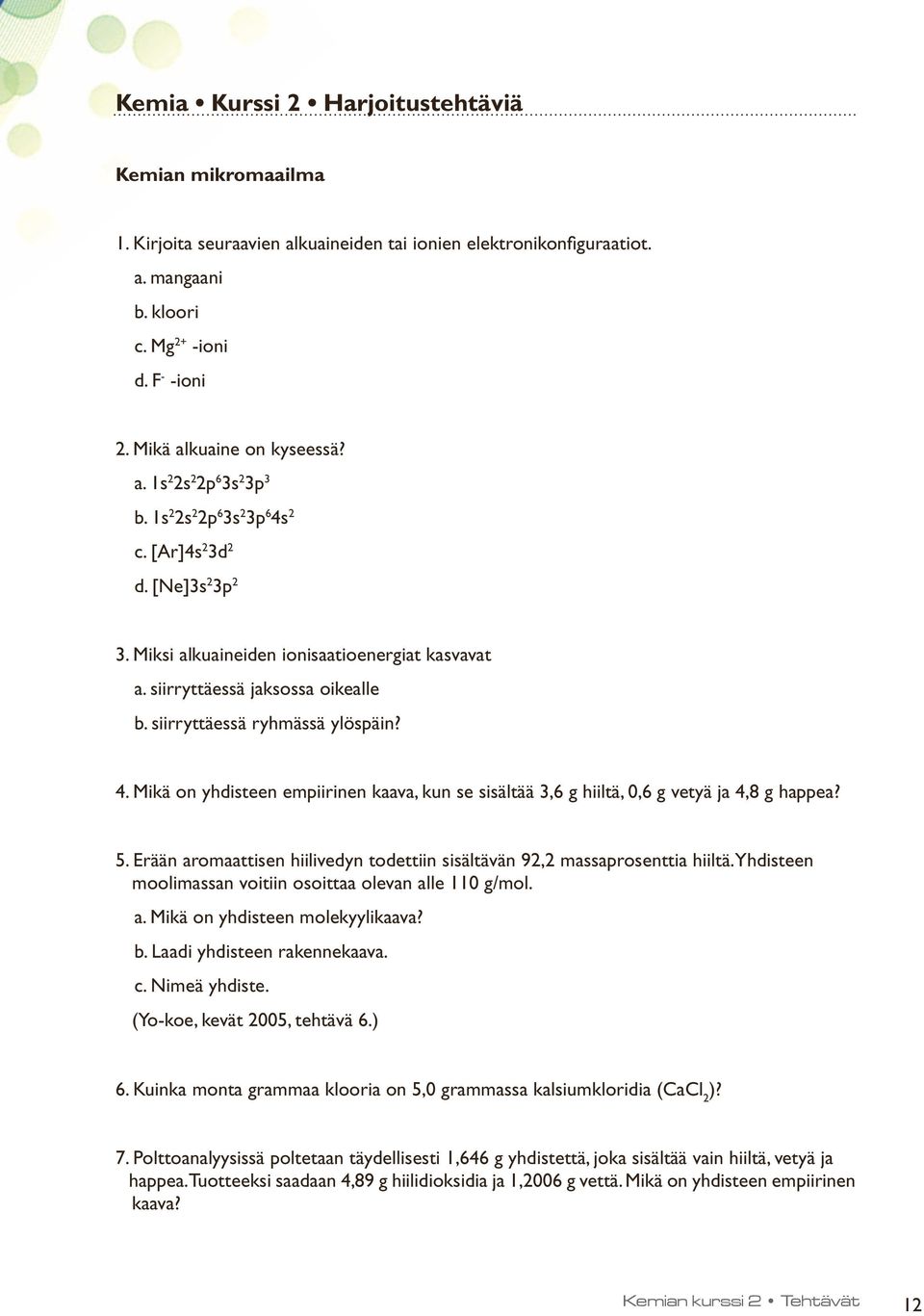 siirryttäessä jaksossa oikealle b. siirryttäessä ryhmässä ylöspäin? 4. Mikä on yhdisteen empiirinen kaava, kun se sisältää 3,6 g hiiltä, 0,6 g vetyä ja 4,8 g happea? 5.