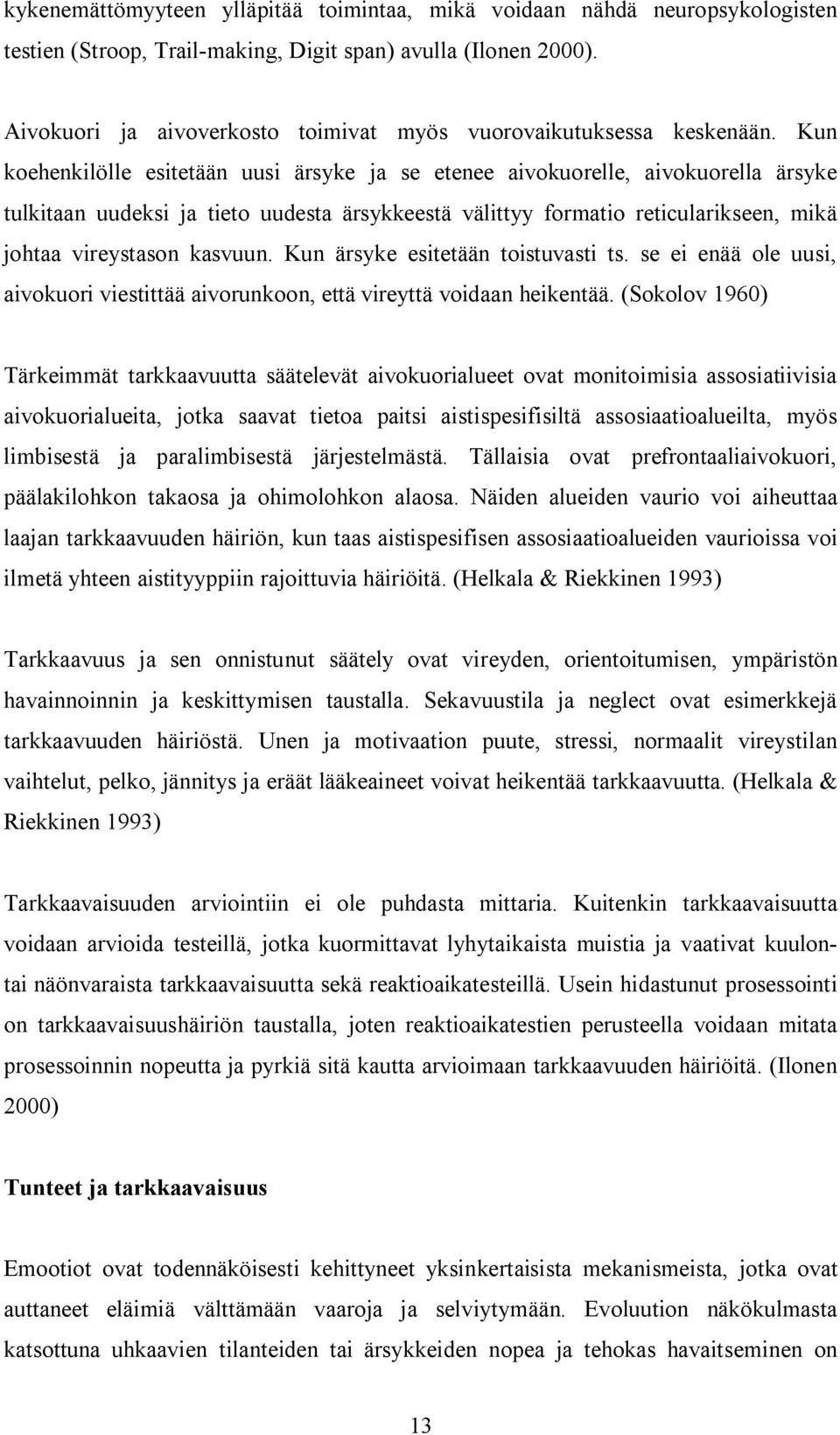 Kun koehenkilölle esitetään uusi ärsyke ja se etenee aivokuorelle, aivokuorella ärsyke tulkitaan uudeksi ja tieto uudesta ärsykkeestä välittyy formatio reticularikseen, mikä johtaa vireystason