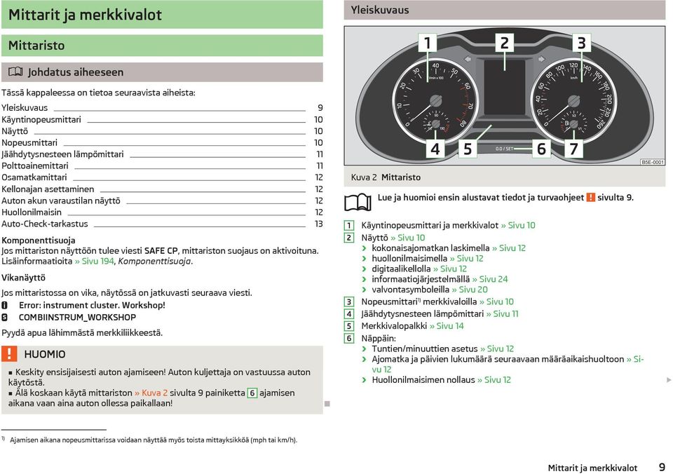 tulee viesti SAFE CP, mittariston suojaus on aktivoituna. Lisäinformaatioita» Sivu 194, Komponenttisuoja. Vikanäyttö Jos mittaristossa on vika, näytössä on jatkuvasti seuraava viesti.