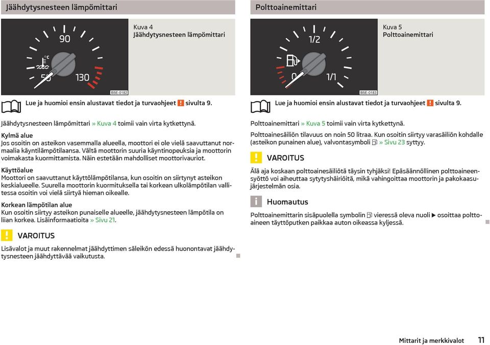 Vältä moottorin suuria käyntinopeuksia ja moottorin voimakasta kuormittamista. Näin estetään mahdolliset moottorivauriot.