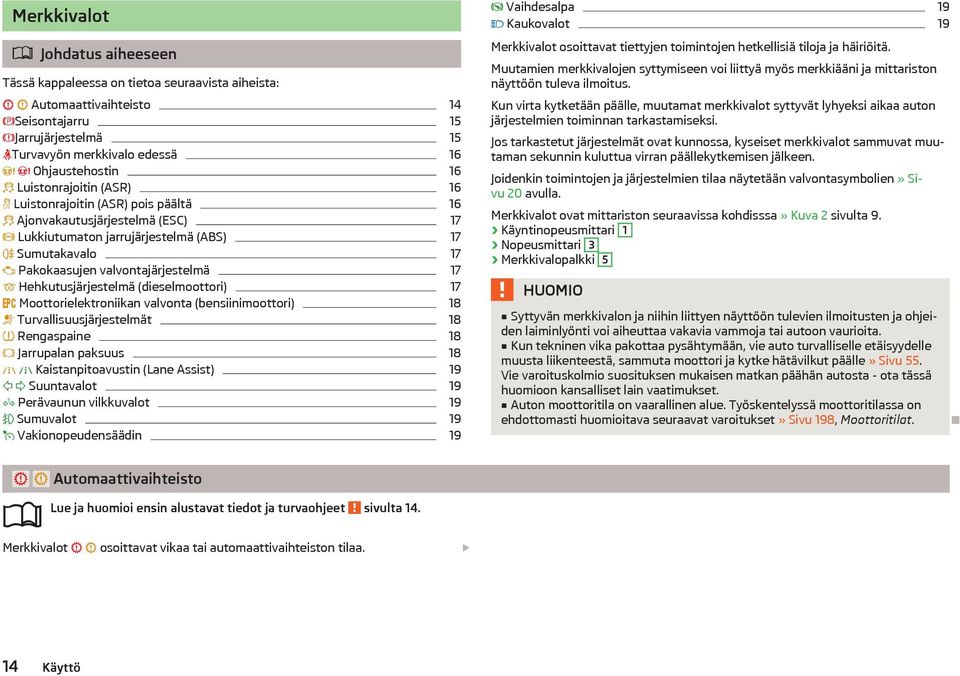 Hehkutusjärjestelmä (dieselmoottori) 17 Moottorielektroniikan valvonta (bensiinimoottori) 18 Turvallisuusjärjestelmät 18 Rengaspaine 18 Jarrupalan paksuus 18 Kaistanpitoavustin (Lane Assist) 19