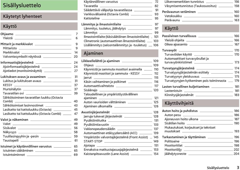 Sähkötoimiset lasinnostimet 43 Lasikatto tai kattoluukku (Octavia) 45 Lasikatto tai kattoluukku (Octavia Combi) 47 Valot ja näkeminen 49 Valot 49 Sisävalot 56 Näkyvyys 58 Tuulilasinpyyhin ja -pesin