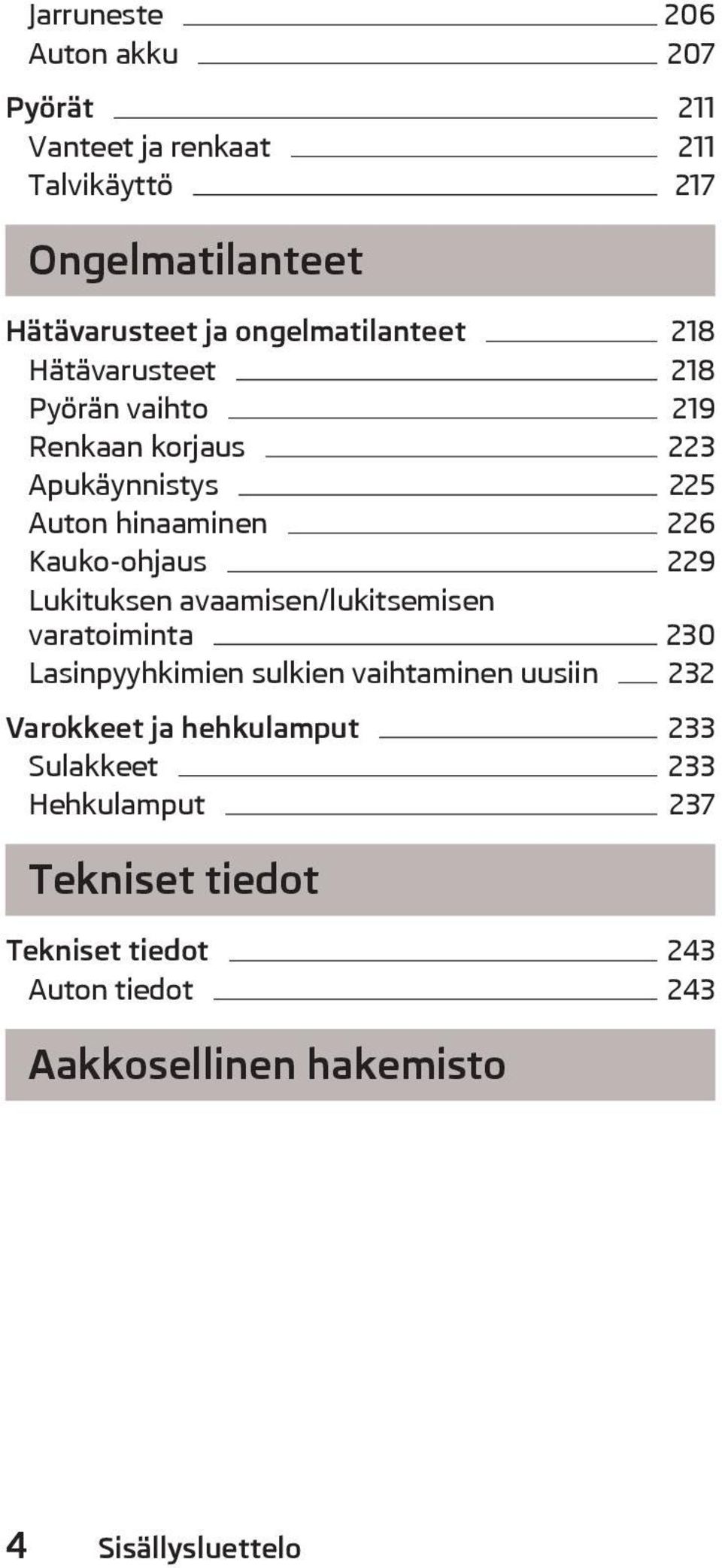 Kauko-ohjaus 229 Lukituksen avaamisen/lukitsemisen varatoiminta 230 Lasinpyyhkimien sulkien vaihtaminen uusiin 232 Varokkeet