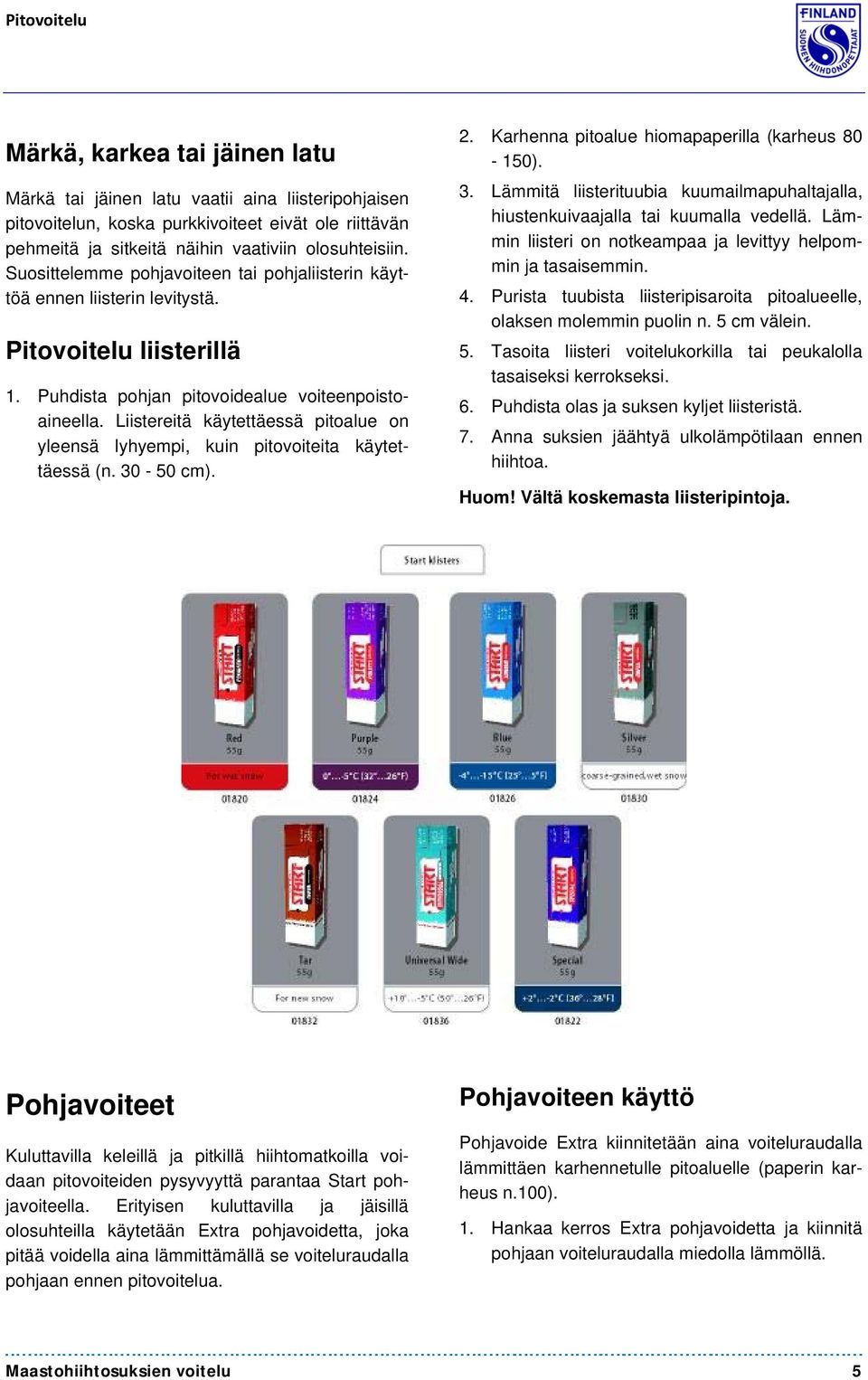 Liistereitä käytettäessä pitoalue on yleensä lyhyempi, kuin pitovoiteita käytettäessä (n. 30-50 cm). 2. Karhenna pitoalue hiomapaperilla (karheus 80-150). 3. Lämmitä liisterituubia kuumailmapuhaltajalla, hiustenkuivaajalla tai kuumalla vedellä.