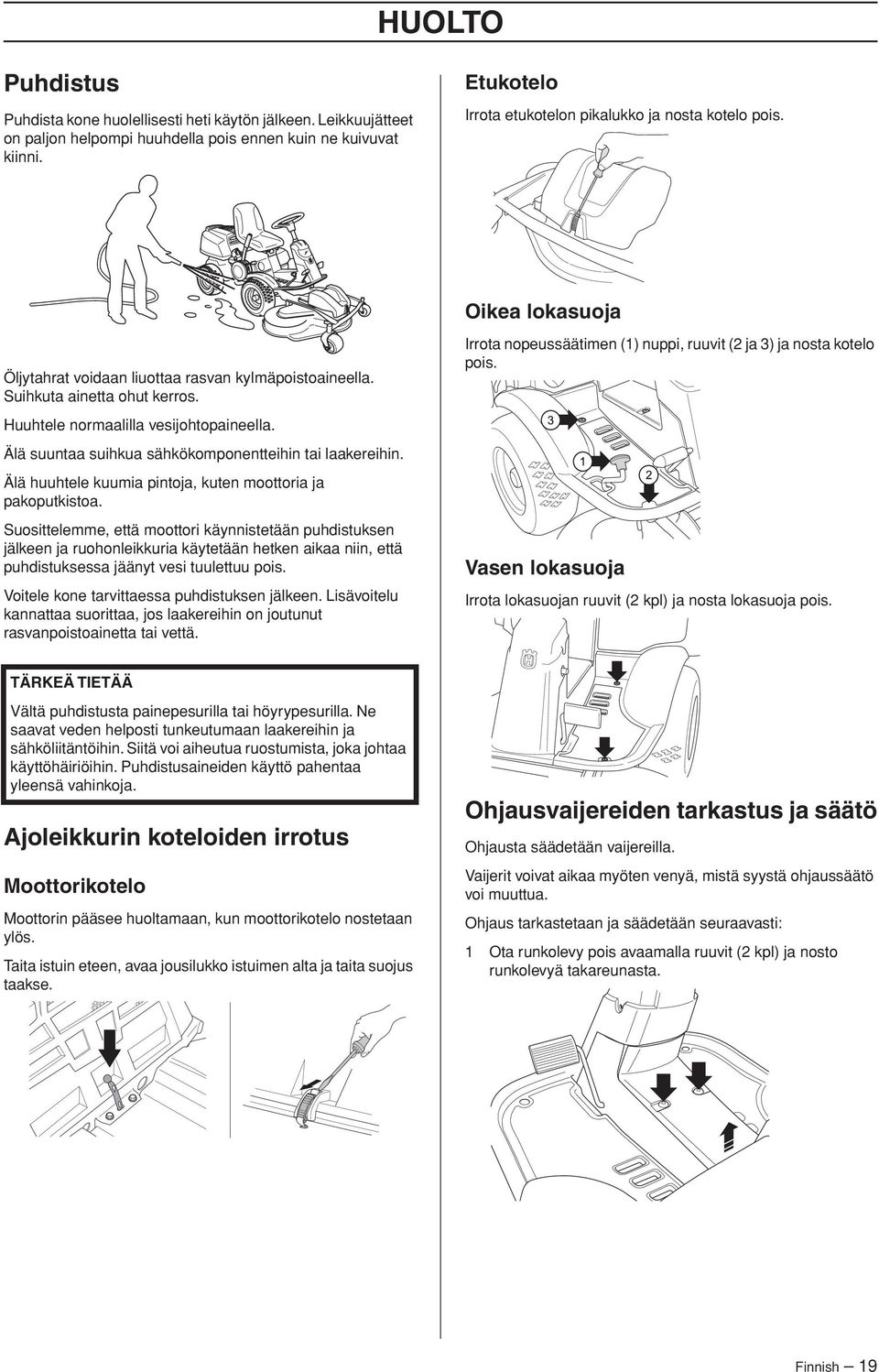 Huuhtele normaalilla vesijohtopaineella. Älä suuntaa suihkua sähkökomponentteihin tai laakereihin. Älä huuhtele kuumia pintoja, kuten moottoria ja pakoputkistoa.