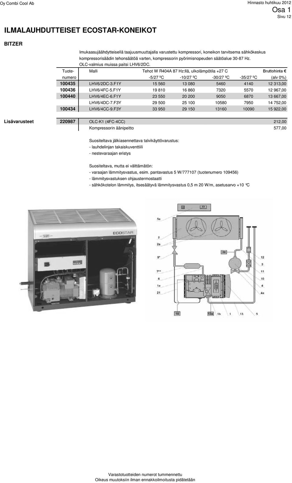 Tuote- Malli Tehot W R404A 87 Hz:llä, ulkolämpötila +27 C Bruttohinta numero -5/27 ºC -10/27 ºC -30/27 ºC -35/27 ºC (alv 0%) 100435 LHV6/2DC-3.F1Y 15 560 13 080 5460 4140 12 313,00 100436 LHV6/4FC-5.