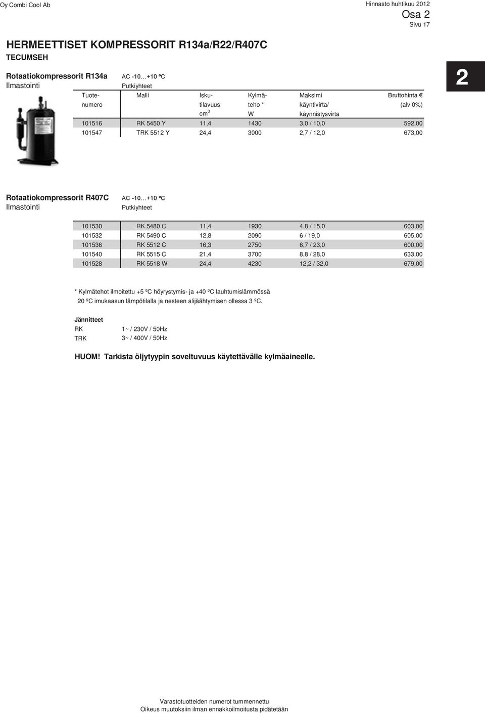 Putkiyhteet 101530 RK 5480 C 11,4 1930 4,8 / 15,0 603,00 101532 RK 5490 C 12,8 2090 6 / 19,0 605,00 101536 RK 5512 C 16,3 2750 6,7 / 23,0 600,00 101540 RK 5515 C 21,4 3700 8,8 / 28,0 633,00 101528 RK