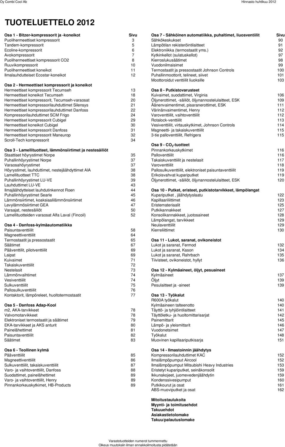 ) 92 Avokompressorit 7 Kytkinkellot (sulatuskellot) 97 Puolihermeettiset kompressorit CO2 8 Kierroslukusäätimet 98 Ruuvikompressorit 10 Vuodonilmaisimet 99 Puolihermeettiset koneikot 11 Termostaatit