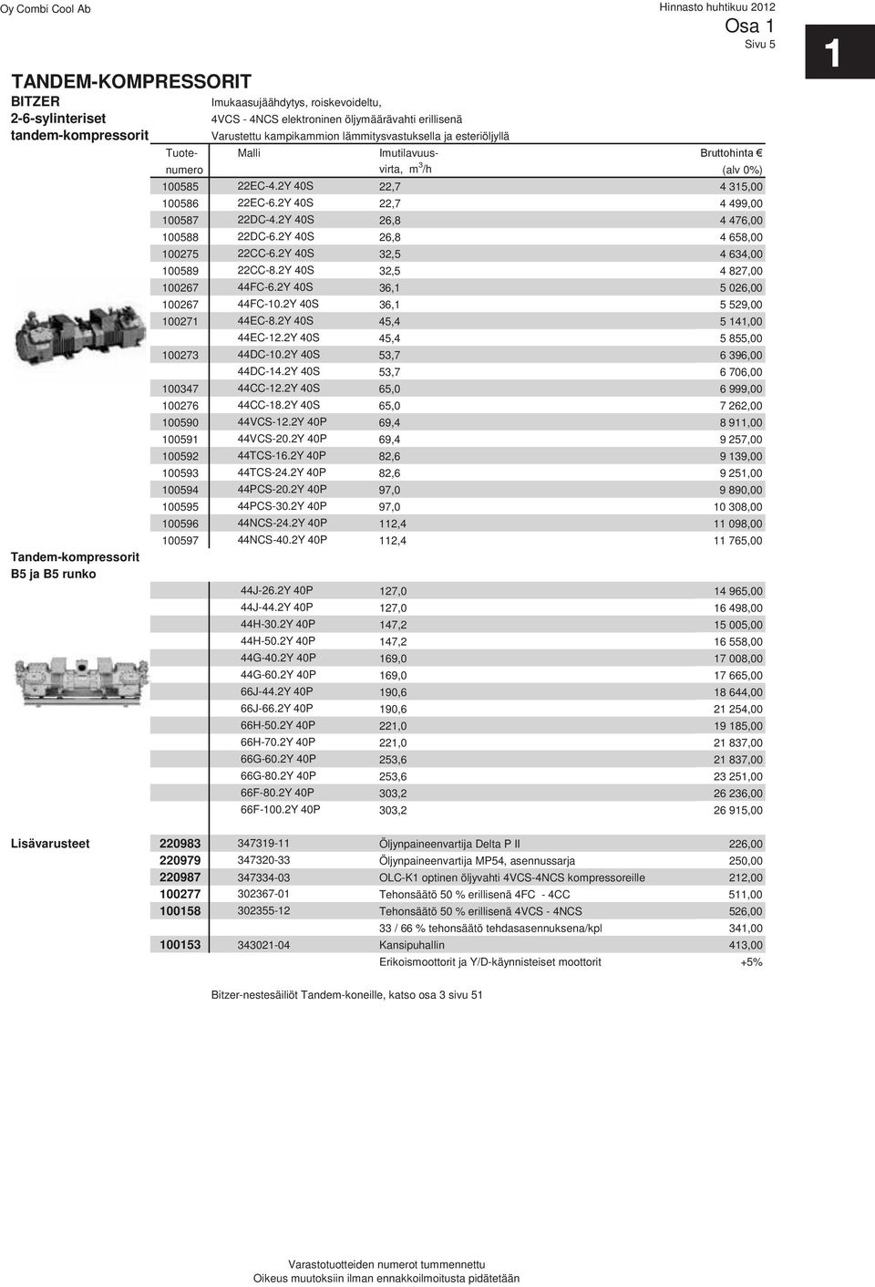 2Y 40S 22,7 4 499,00 100587 22DC-4.2Y 40S 26,8 4 476,00 100588 22DC-6.2Y 40S 26,8 4 658,00 100275 22CC-6.2Y 40S 32,5 4 634,00 100589 22CC-8.2Y 40S 32,5 4 827,00 100267 44FC-6.