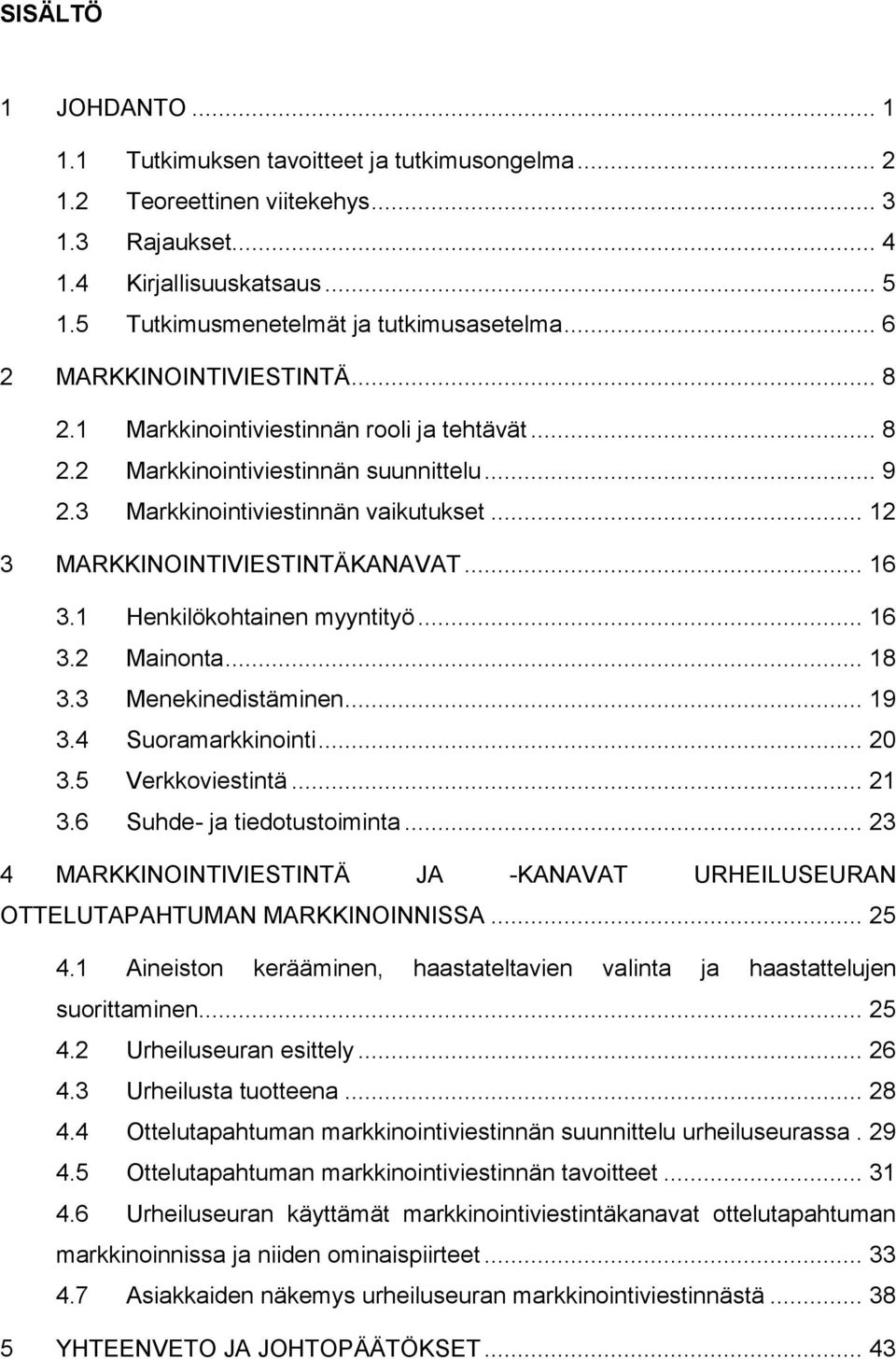 .. 12 3 MARKKINOINTIVIESTINTÄKANAVAT... 16 3.1 Henkilökohtainen myyntityö... 16 3.2 Mainonta... 18 3.3 Menekinedistäminen... 19 3.4 Suoramarkkinointi... 20 3.5 Verkkoviestintä... 21 3.