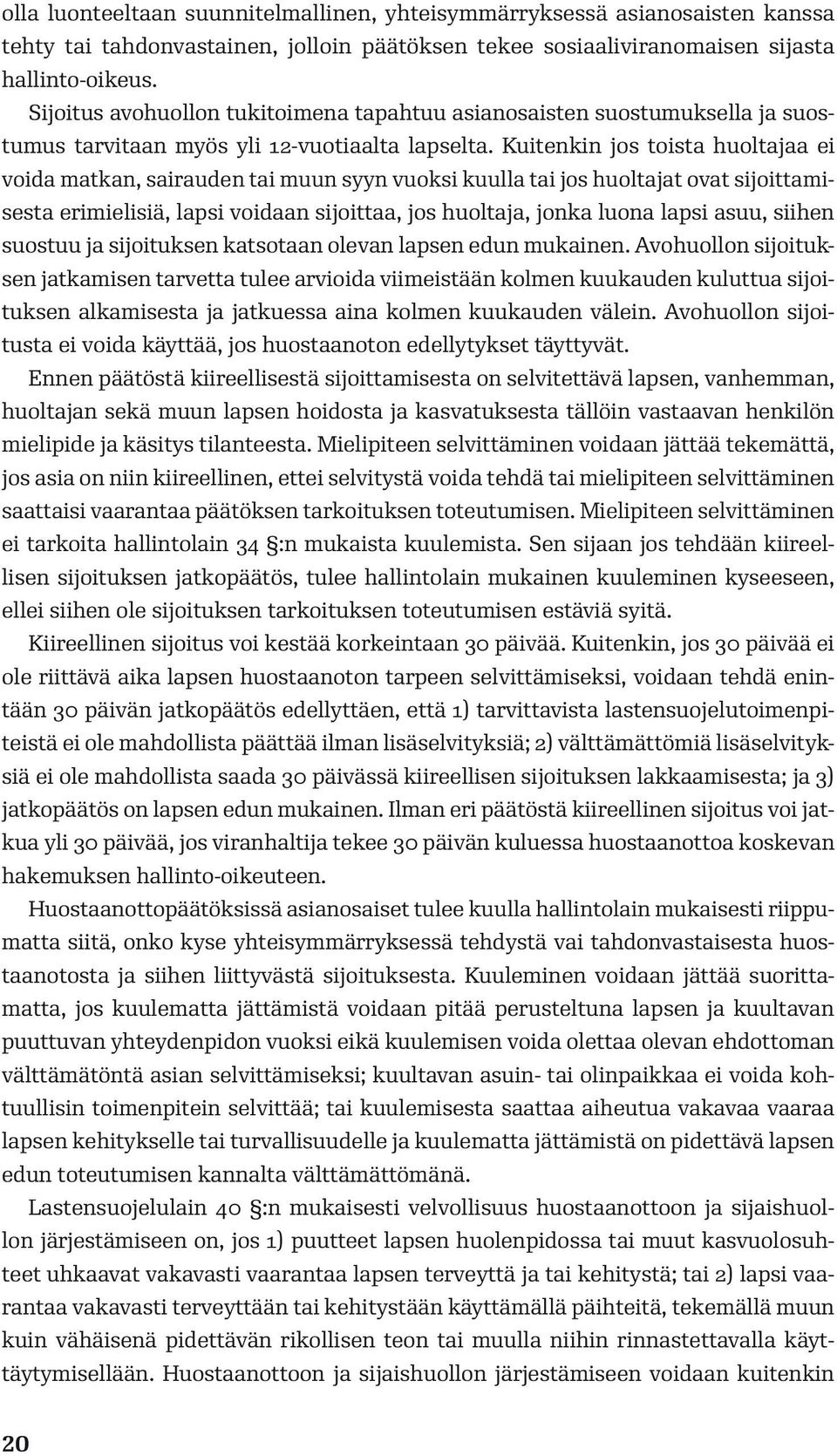 Kuitenkin jos toista huoltajaa ei voida matkan, sairauden tai muun syyn vuoksi kuulla tai jos huoltajat ovat sijoittamisesta erimielisiä, lapsi voidaan sijoittaa, jos huoltaja, jonka luona lapsi