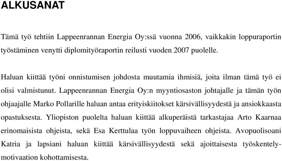 Lappeenrannan Energia Oy:n myyntiosaston johtajalle ja tämän työn ohjaajalle Marko Pollarille haluan antaa erityiskiitokset kärsivällisyydestä ja ansiokkaasta opastuksesta.