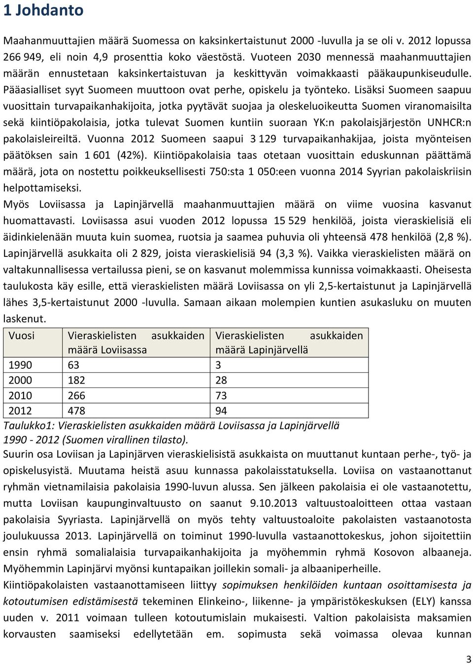 Lisäksi Suomeen saapuu vuosittain turvapaikanhakijoita, jotka pyytävät suojaa ja oleskeluoikeutta Suomen viranomaisilta sekä kiintiöpakolaisia, jotka tulevat Suomen kuntiin suoraan YK:n