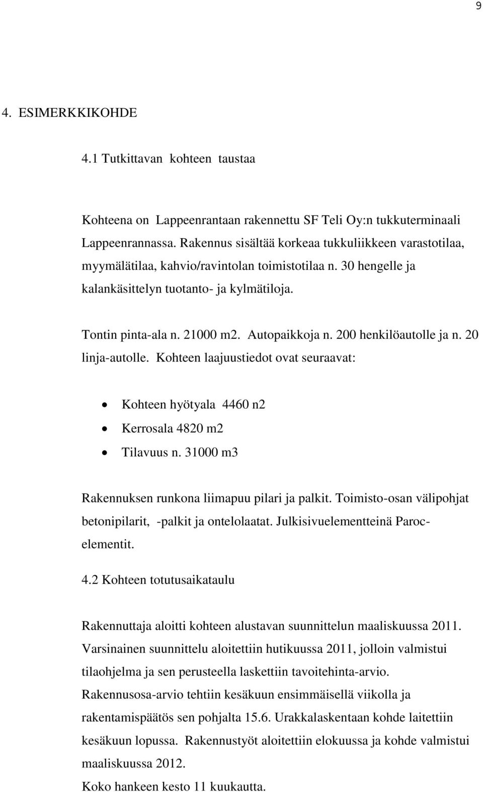 Autopaikkoja n. 200 henkilöautolle ja n. 20 linja-autolle. Kohteen laajuustiedot ovat seuraavat: Kohteen hyötyala 4460 n2 Kerrosala 4820 m2 Tilavuus n.