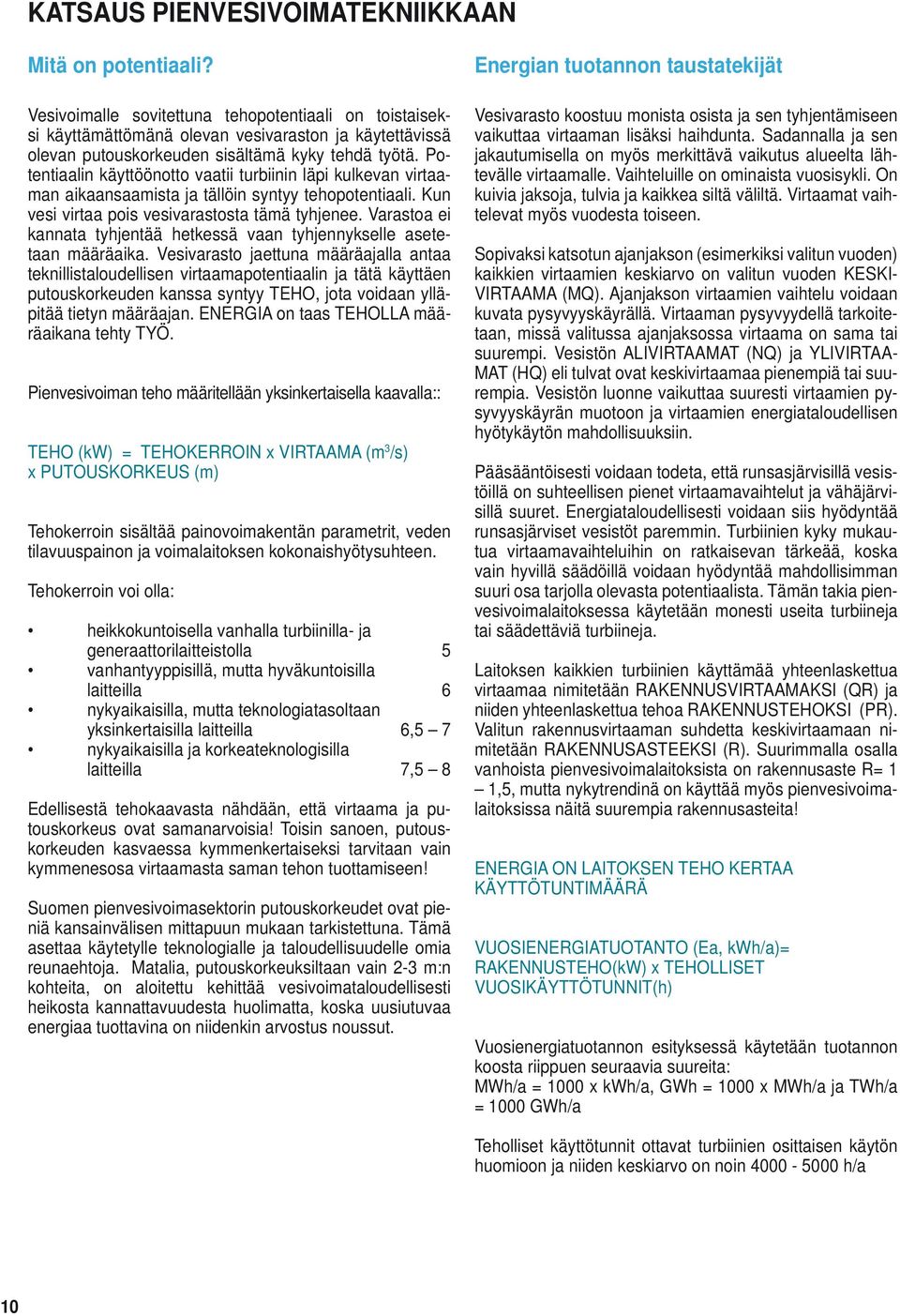 Potentiaalin käyttöönotto vaatii turbiinin läpi kulkevan virtaaman aikaansaamista ja tällöin syntyy tehopotentiaali. Kun vesi virtaa pois vesivarastosta tämä tyhjenee.