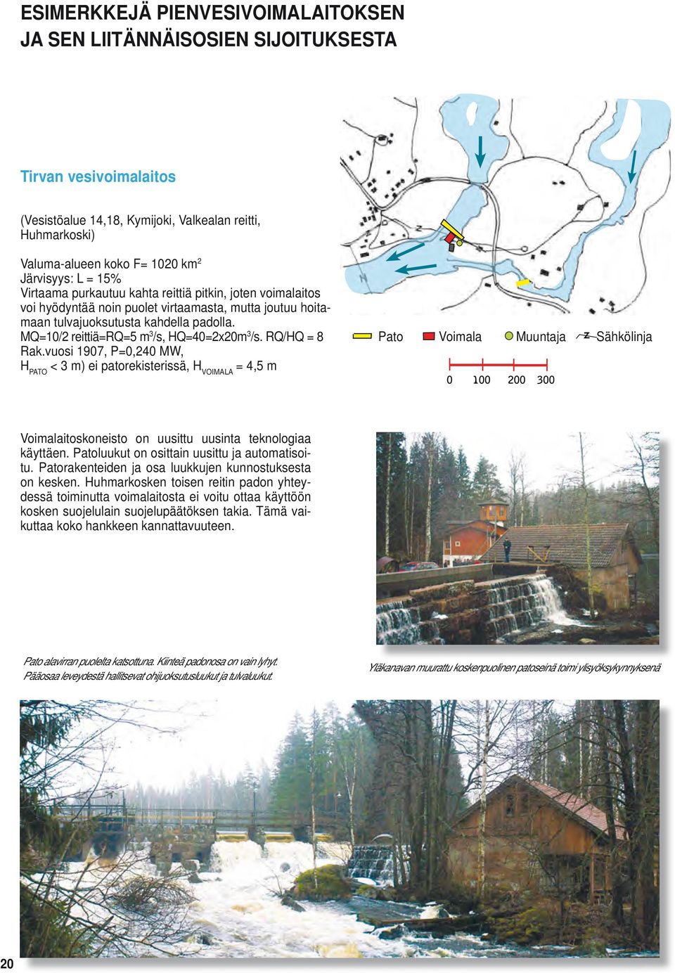 MQ=10/2 reittiä=rq=5 m 3 /s, HQ=40=2x20m 3 /s. RQ/HQ = 8 Rak.