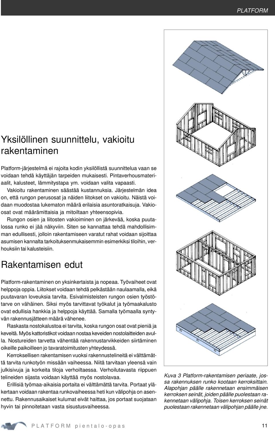 Näistä voidaan muodostaa lukematon määrä erilaisia asuntoratkaisuja. Vakioosat ovat määrämittaisia ja mitoiltaan yhteensopivia.