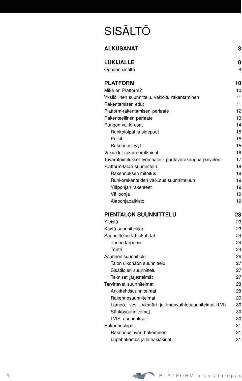 Rakennuslevyt 15 Vakioidut rakenneratkaisut 16 Tavaratoimitukset työmaalle - puutavarakauppa palvelee 17 Platform-talon suunnittelu 18 Rakennuksen mitoitus 18 Runkorakenteiden vaikutus suunnitteluun