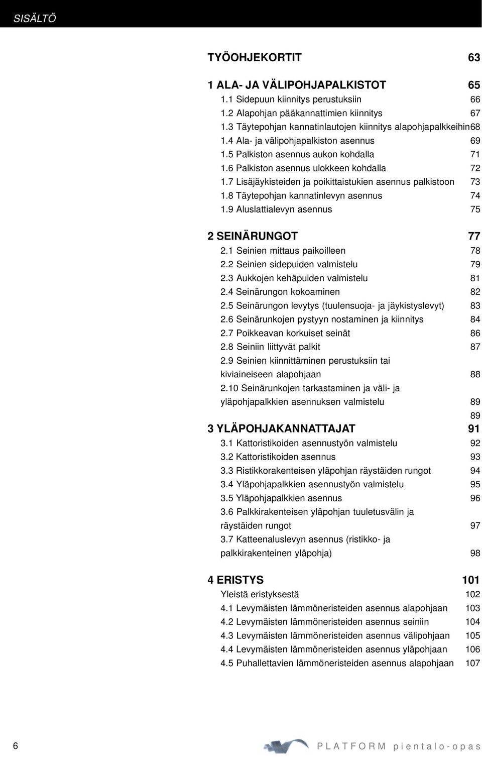 7 Lisäjäykisteiden ja poikittaistukien asennus palkistoon 73 1.8 Täytepohjan kannatinlevyn asennus 74 1.9 Aluslattialevyn asennus 75 2 SEINÄRUNGOT 77 2.1 Seinien mittaus paikoilleen 78 2.