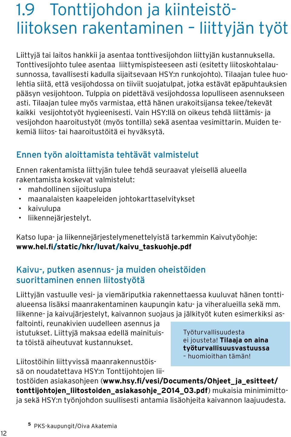 Tilaajan tulee huolehtia siitä, että vesijohdossa on tiiviit suojatulpat, jotka estävät epäpuhtauksien pääsyn vesijohtoon. Tulppia on pidettävä vesijohdossa lopulliseen asennukseen asti.