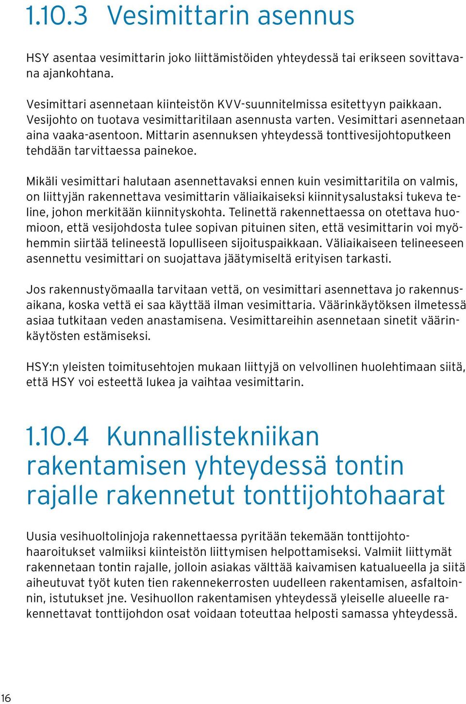 Mikäli vesimittari halutaan asennettavaksi ennen kuin vesimittaritila on valmis, on liittyjän rakennettava vesimittarin väliaikaiseksi kiinnitysalustaksi tukeva teline, johon merkitään kiinnityskohta.