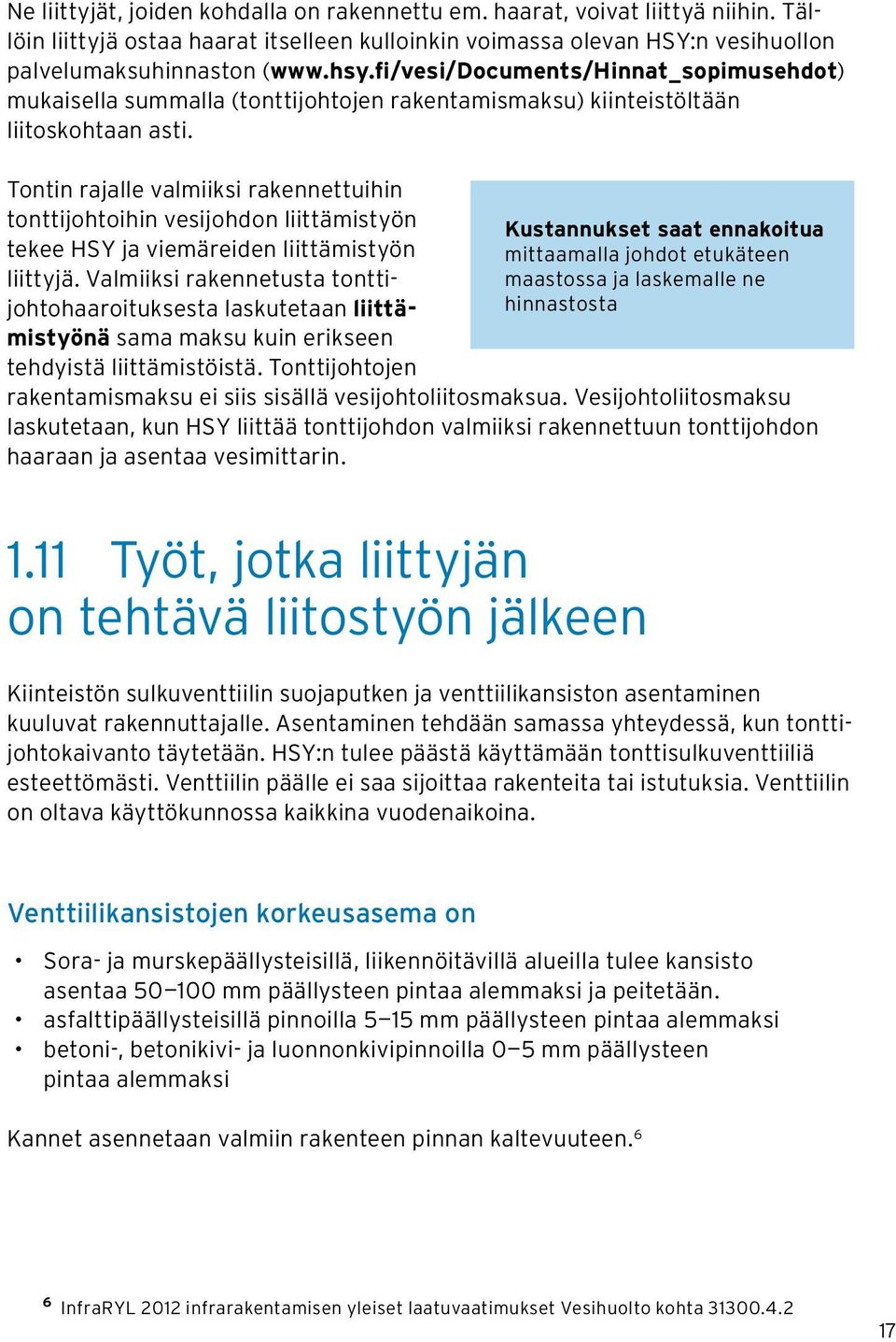 Tontin rajalle valmiiksi rakennettuihin tonttijohtoihin vesijohdon liittämistyön tekee HSY ja viemäreiden liittämistyön liittyjä.