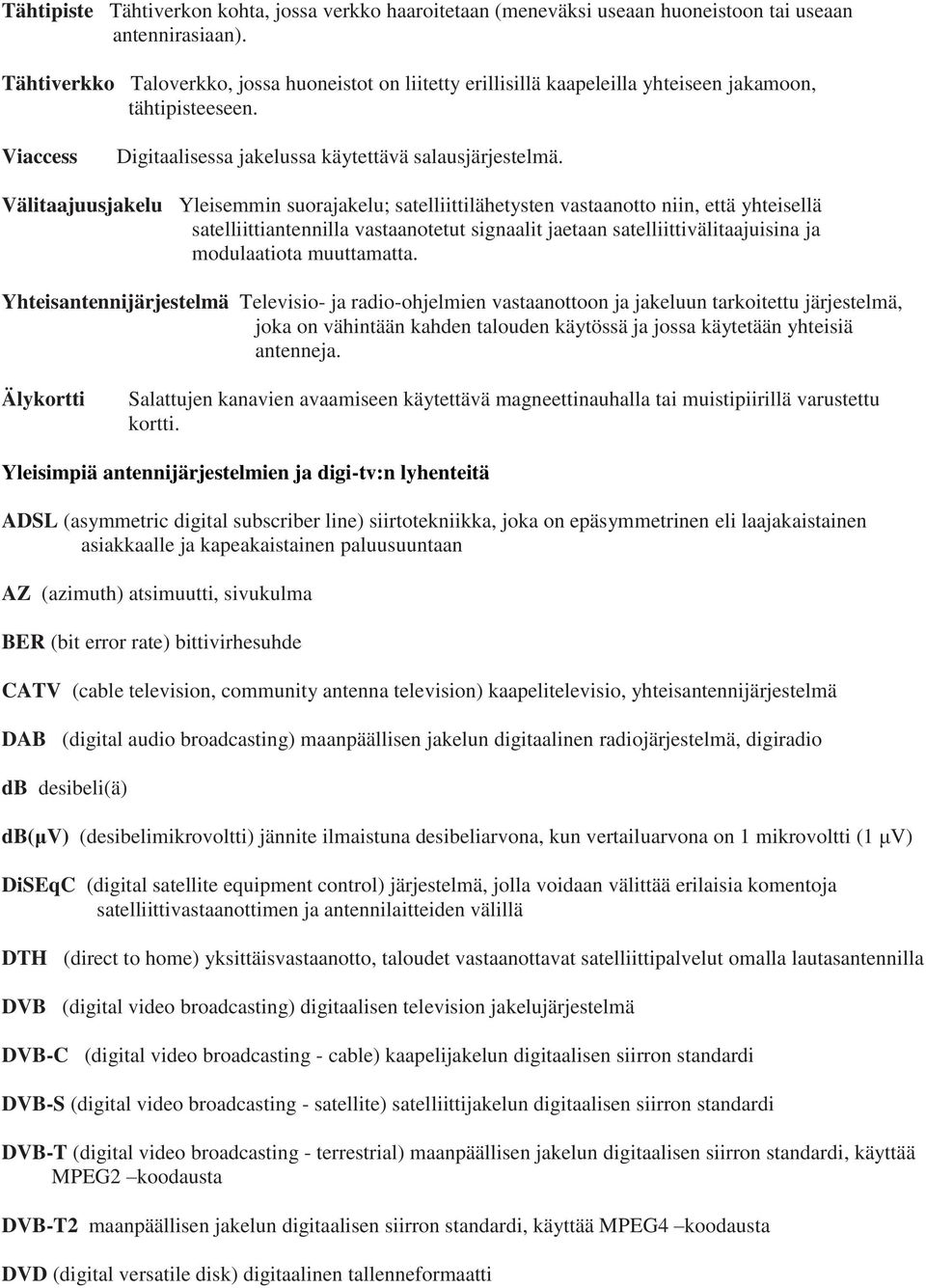 Välitaajuusjakelu Yleisemmin suorajakelu; satelliittilähetysten vastaanotto niin, että yhteisellä satelliittiantennilla vastaanotetut signaalit jaetaan satelliittivälitaajuisina ja modulaatiota