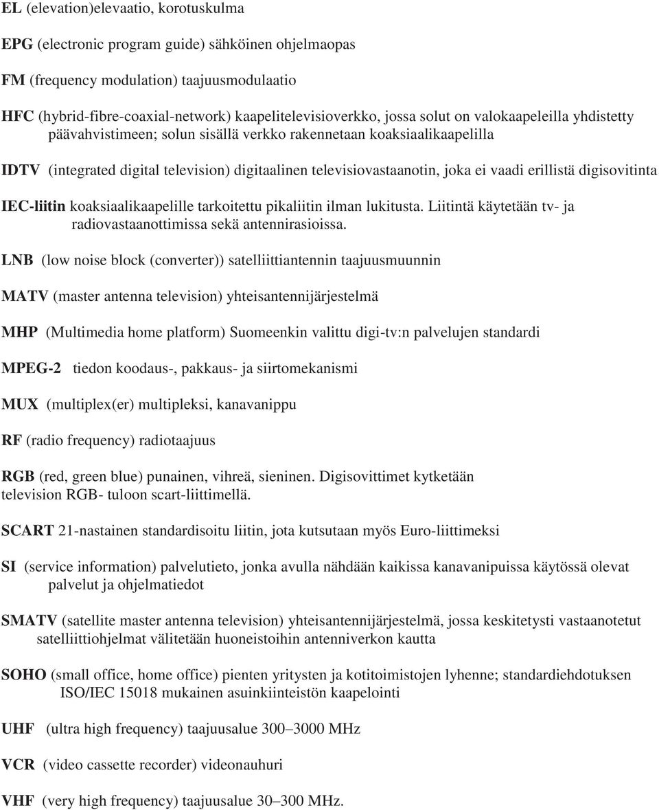 erillistä digisovitinta IEC-liitin koaksiaalikaapelille tarkoitettu pikaliitin ilman lukitusta. Liitintä käytetään tv- ja radiovastaanottimissa sekä antennirasioissa.