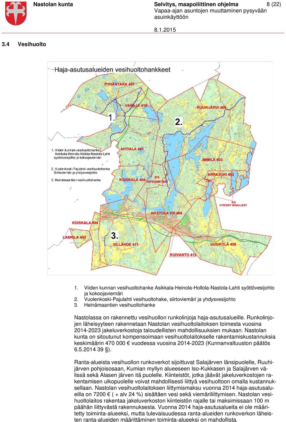 Runkolinjojen läheisyyteen rakennetaan Nastolan vesihuoltolaitoksen toimesta vuosina 2014-2023 jakeluverkostoja taloudellisten mahdollisuuksien mukaan.