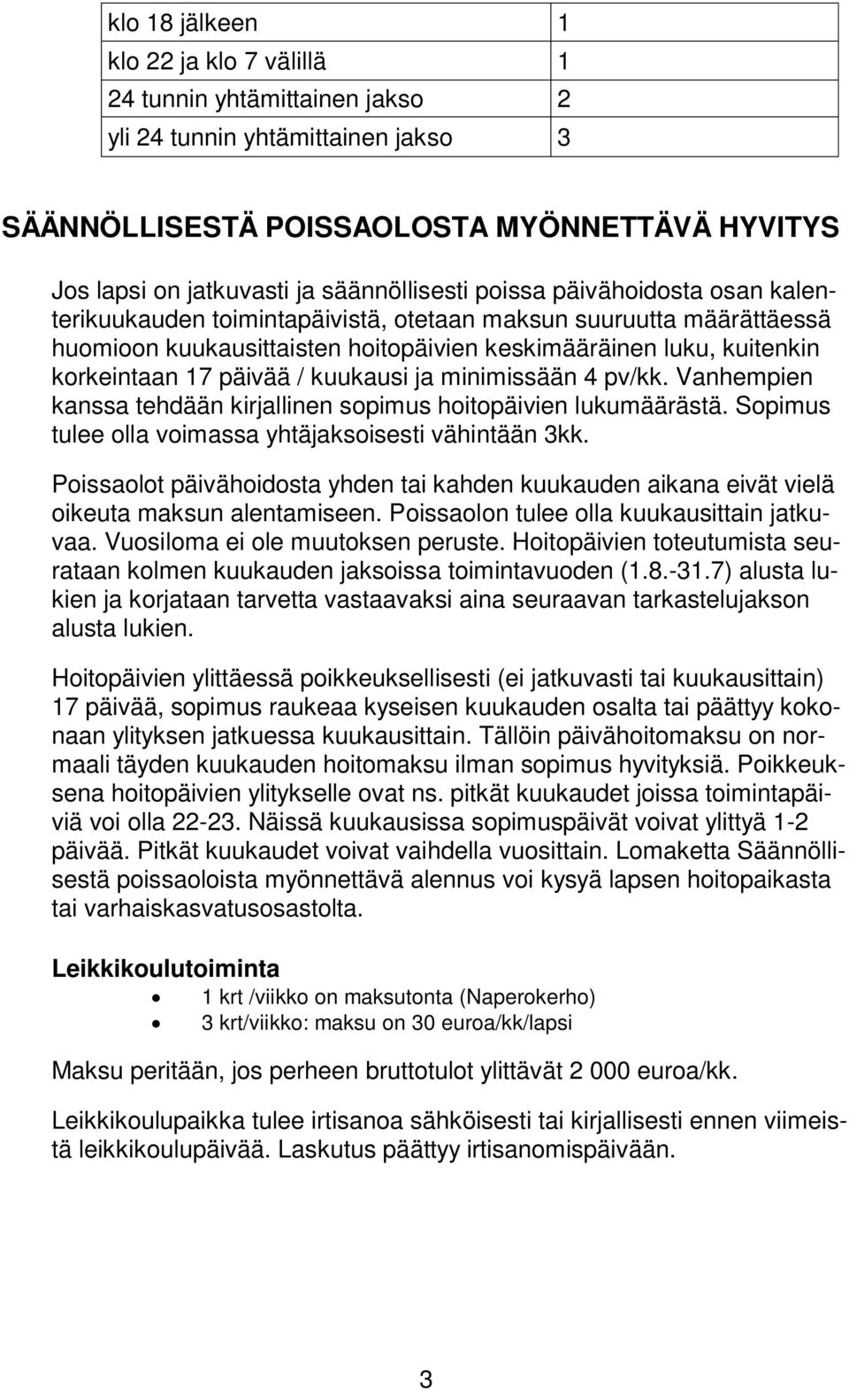 17 päivää / kuukausi ja minimissään 4 pv/kk. Vanhempien kanssa tehdään kirjallinen sopimus hoitopäivien lukumäärästä. Sopimus tulee olla voimassa yhtäjaksoisesti vähintään 3kk.