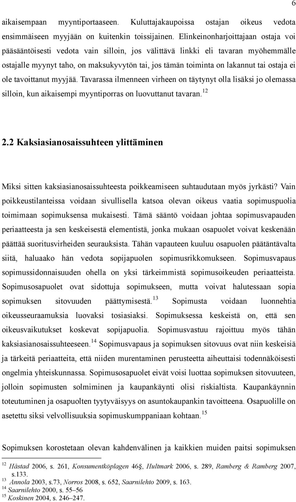 ostaja ei ole tavoittanut myyjää. Tavarassa ilmenneen virheen on täytynyt olla lisäksi jo olemassa silloin, kun aikaisempi myyntiporras on luovuttanut tavaran. 12 2.