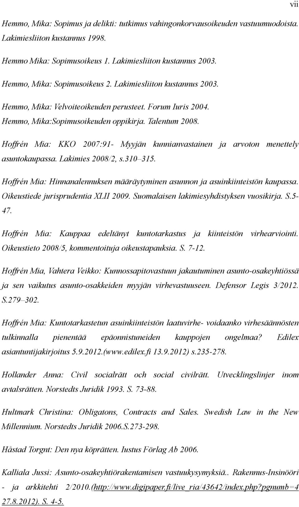 Hoffrén Mia: KKO 2007:91- Myyjän kunnianvastainen ja arvoton menettely asuntokaupassa. Lakimies 2008/2, s.310 315. Hoffrén Mia: Hinnanalennuksen määräytyminen asunnon ja asuinkiinteistön kaupassa.