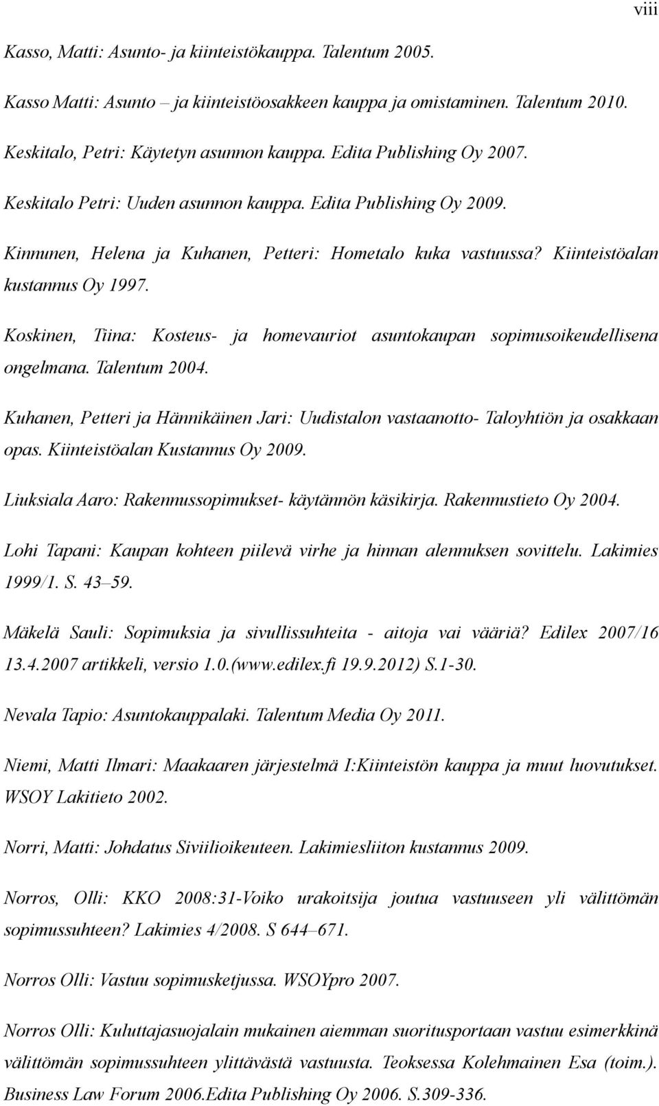 Koskinen, Tiina: Kosteus- ja homevauriot asuntokaupan sopimusoikeudellisena ongelmana. Talentum 2004. Kuhanen, Petteri ja Hännikäinen Jari: Uudistalon vastaanotto- Taloyhtiön ja osakkaan opas.