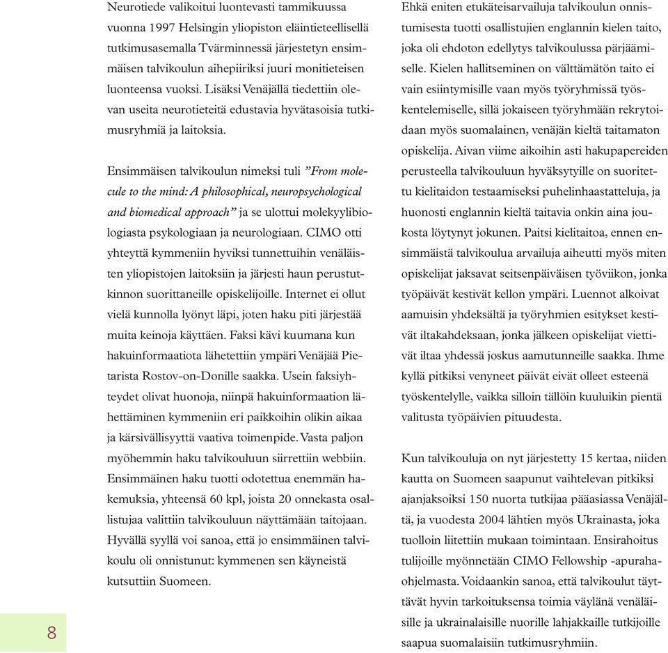 Ensimmäisen talvikoulun nimeksi tuli From molecule to the mind: A philosophical, neuropsychological and biomedical approach ja se ulottui molekyylibiologiasta psykologiaan ja neurologiaan.