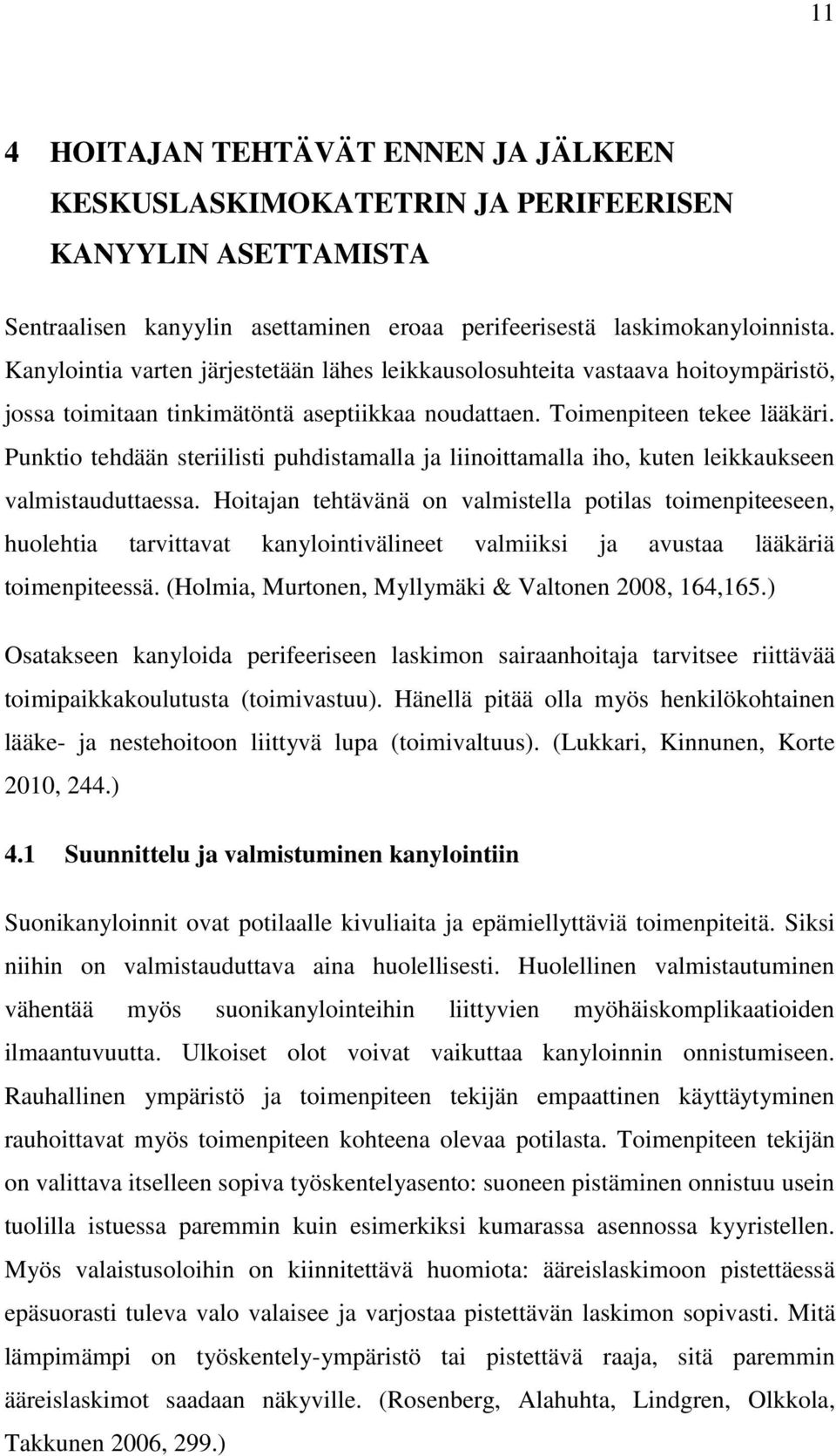 Punktio tehdään steriilisti puhdistamalla ja liinoittamalla iho, kuten leikkaukseen valmistauduttaessa.