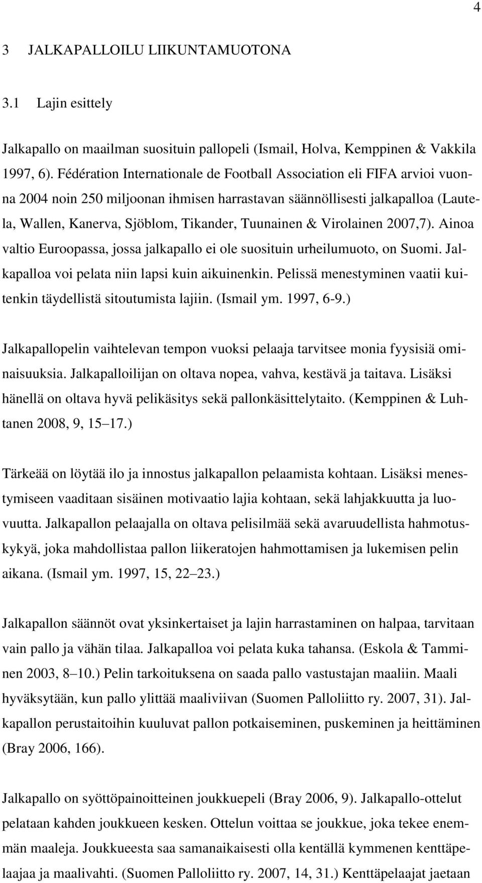 & Virolainen 2007,7). Ainoa valtio Euroopassa, jossa jalkapallo ei ole suosituin urheilumuoto, on Suomi. Jalkapalloa voi pelata niin lapsi kuin aikuinenkin.