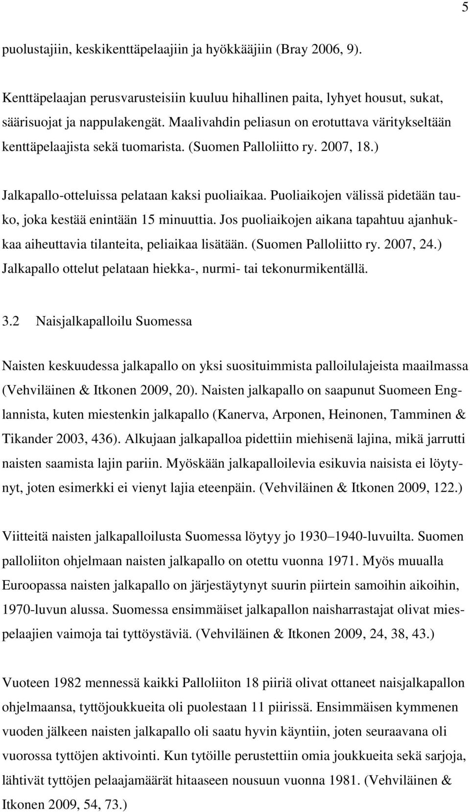 Puoliaikojen välissä pidetään tauko, joka kestää enintään 15 minuuttia. Jos puoliaikojen aikana tapahtuu ajanhukkaa aiheuttavia tilanteita, peliaikaa lisätään. (Suomen Palloliitto ry. 2007, 24.