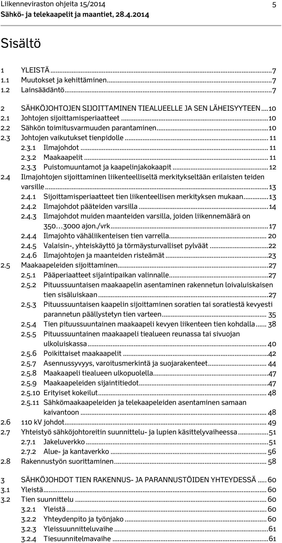 .. 11 2.3.1 Ilmajohdot... 11 2.3.2 Maakaapelit... 11 2.3.3 Puistomuuntamot ja kaapelinjakokaapit... 12 2.4 Ilmajohtojen sijoittaminen liikenteelliseltä merkitykseltään erilaisten teiden varsille.