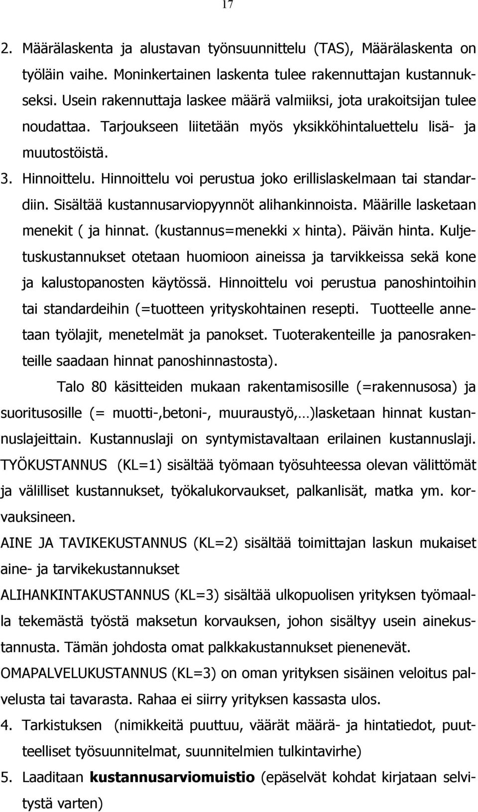 Hinnoittelu voi perustua joko erillislaskelmaan tai standardiin. Sisältää kustannusarviopyynnöt alihankinnoista. Määrille lasketaan menekit ( ja hinnat. (kustannus=menekki x hinta). Päivän hinta.