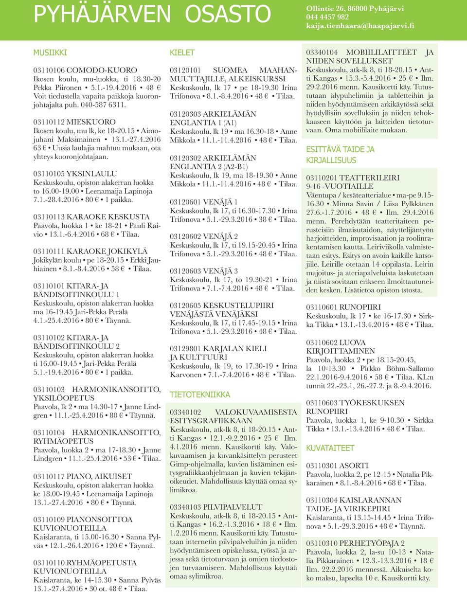 03110112 MIESKUORO Ikosen koulu, mu lk, ke 18-20.15 Aimojuhani Maksimainen 13.1.-27.4.2016 63 Uusia laulajia mahtuu mukaan, ota yhteys kuoronjohtajaan.